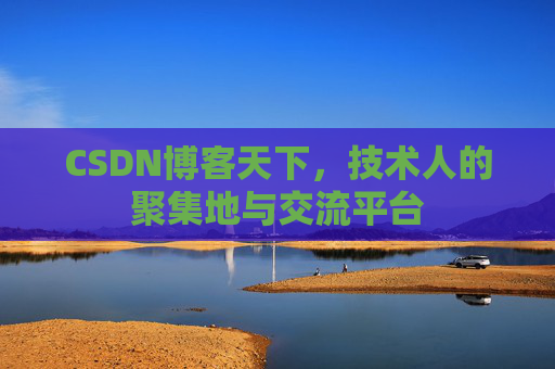 CSDN博客天下,技术人的聚集地与交流平台