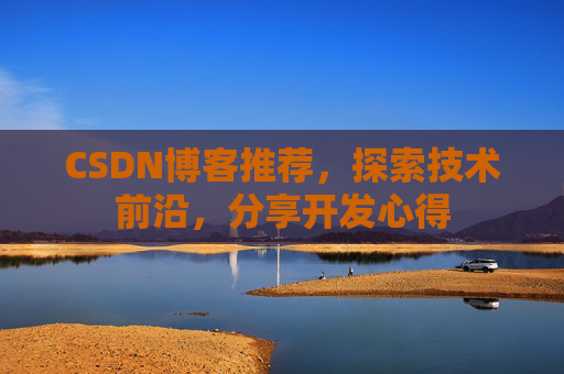CSDN博客推荐,探索技术前沿,分享开发心得